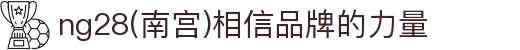ng28(南宫)相信品牌的力量
